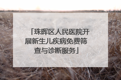珠晖区人民医院开展新生儿疾病免费筛查与诊断服务