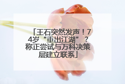 王石突然发声！74岁“重出江湖”？称正尝试与万科决策层建立联系