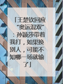 王楚钦回应“奥运混双”：孙颖莎带着我打，如果换别人，可能不知哪一场就输了