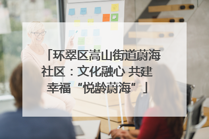 环翠区嵩山街道蔚海社区：文化融心 共建幸福“悦龄蔚海”