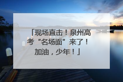 现场直击！泉州高考“名场面”来了！加油，少年！