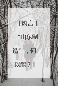 灼言丨“山东制造”，何以能？