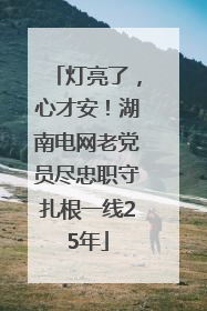 灯亮了，心才安！湖南电网老党员尽忠职守扎根一线25年