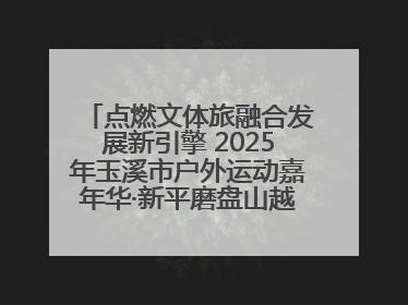 点燃文体旅融合发展新引擎 2025年玉溪市户外运动嘉年华·新平磨盘山越野赛举行