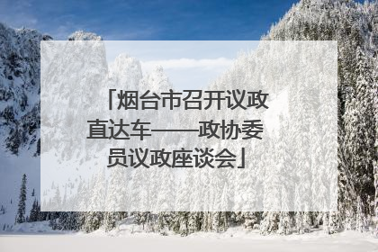 烟台市召开议政直达车——政协委员议政座谈会