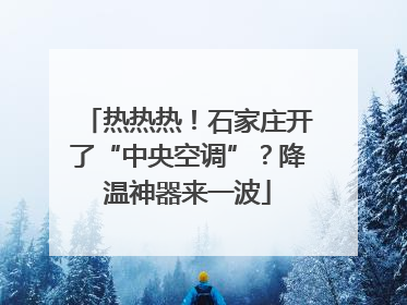 热热热！石家庄开了“中央空调”？降温神器来一波
