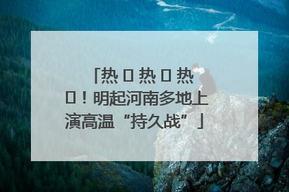热 ҈ 热 ҈ 热 ҈！明起河南多地上演高温“持久战”