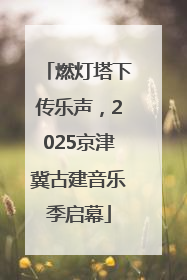 燃灯塔下传乐声，2025京津冀古建音乐季启幕