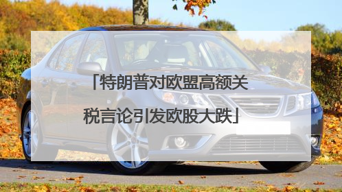 特朗普对欧盟高额关税言论引发欧股大跌