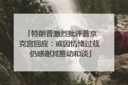特朗普激烈批评普京 克宫回应：或因情绪过载 仍感谢其推动和谈
