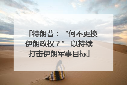 特朗普：“何不更换伊朗政权？” 以持续打击伊朗军事目标