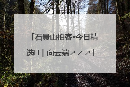 石景山拍客•今日精选⑳｜向云端↗↗↗