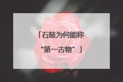 石鼓为何能称“第一古物”