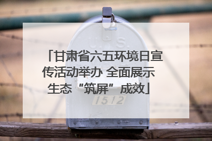 甘肃省六五环境日宣传活动举办 全面展示生态“筑屏”成效