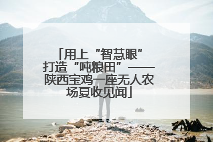 用上“智慧眼” 打造“吨粮田”——陕西宝鸡一座无人农场夏收见闻