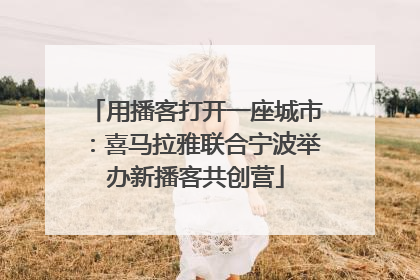 用播客打开一座城市：喜马拉雅联合宁波举办新播客共创营