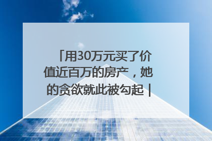 用30万元买了价值近百万的房产，她的贪欲就此被勾起｜今晚九点半