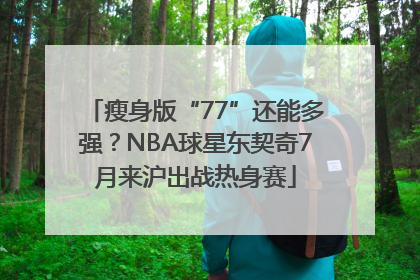 瘦身版“77”还能多强？NBA球星东契奇7月来沪出战热身赛