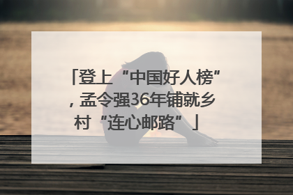 登上“中国好人榜”，孟令强36年铺就乡村“连心邮路”