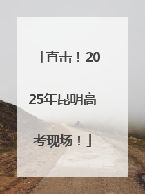 直击！2025年昆明高考现场！