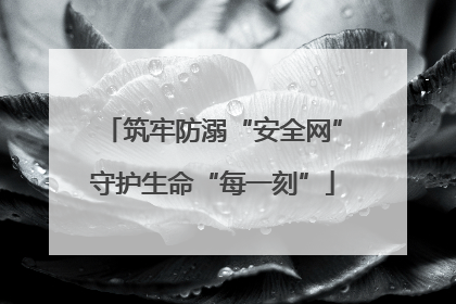 筑牢防溺“安全网”守护生命“每一刻”