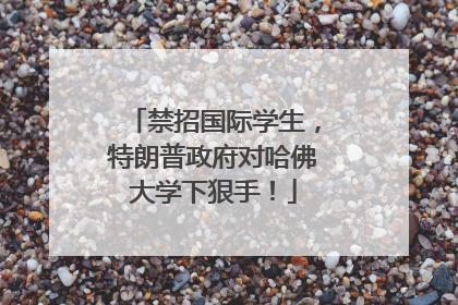 禁招国际学生，特朗普政府对哈佛大学下狠手！