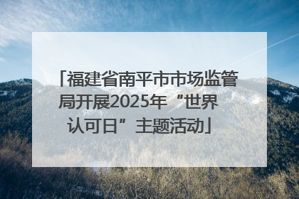 福建省南平市市场监管局开展2025年“世界认可日”主题活动