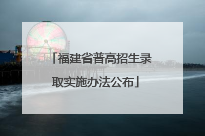 福建省普高招生录取实施办法公布