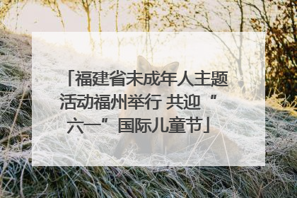 福建省未成年人主题活动福州举行 共迎“六一”国际儿童节