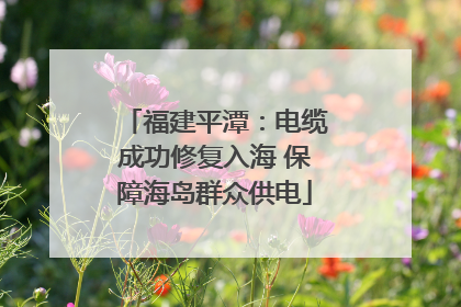 福建平潭：电缆成功修复入海 保障海岛群众供电