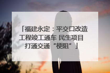福建永定：平交口改造工程竣工通车 民生项目打通交通“梗阻”