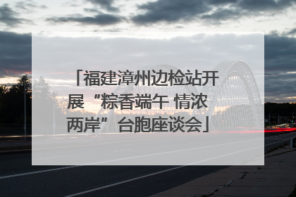 福建漳州边检站开展“粽香端午 情浓两岸”台胞座谈会