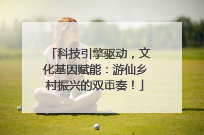 科技引擎驱动，文化基因赋能：游仙乡村振兴的双重奏！