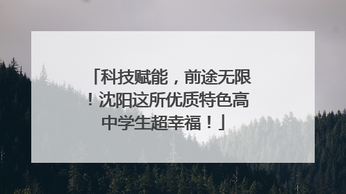 科技赋能，前途无限！沈阳这所优质特色高中学生超幸福！
