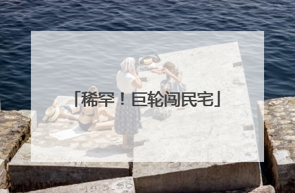 稀罕！巨轮闯民宅