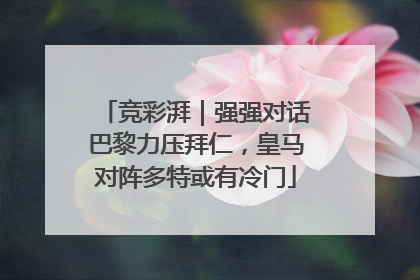 竞彩湃｜强强对话巴黎力压拜仁，皇马对阵多特或有冷门