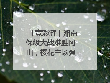 竞彩湃｜湘南保级大战难胜冈山，樱花主场强势击败清水