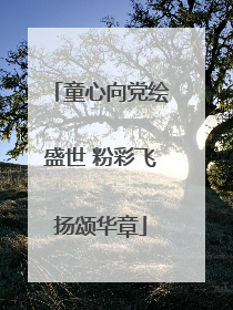 童心向党绘盛世 粉彩飞扬颂华章