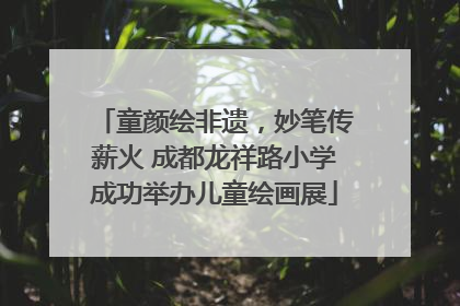 童颜绘非遗，妙笔传薪火 成都龙祥路小学成功举办儿童绘画展