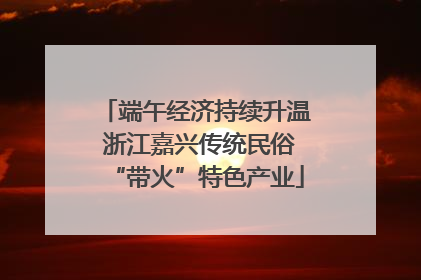 端午经济持续升温 浙江嘉兴传统民俗“带火”特色产业