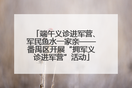 端午义诊进军营、军民鱼水一家亲——番禺区开展“拥军义诊进军营”活动