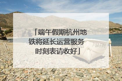 端午假期杭州地铁将延长运营服务 时刻表请收好