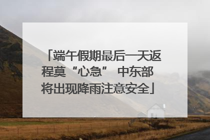 端午假期最后一天返程莫“心急” 中东部将出现降雨注意安全