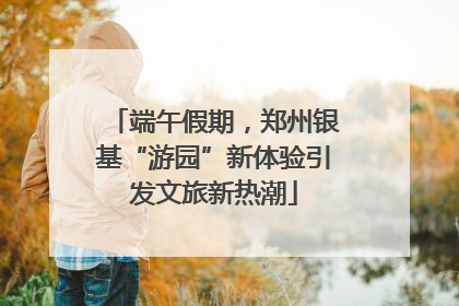 端午假期，郑州银基“游园”新体验引发文旅新热潮