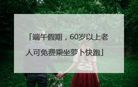 端午假期，60岁以上老人可免费乘坐萝卜快跑