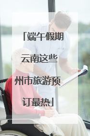 端午假期 云南这些州市旅游预订最热