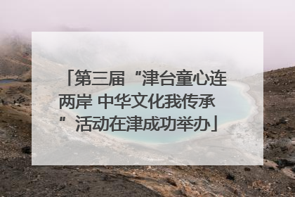 第三届“津台童心连两岸 中华文化我传承”活动在津成功举办