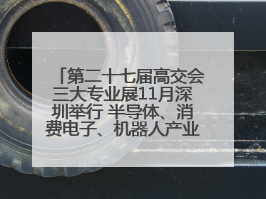 第二十七届高交会三大专业展11月深圳举行 半导体、消费电子、机器人产业盛宴来袭