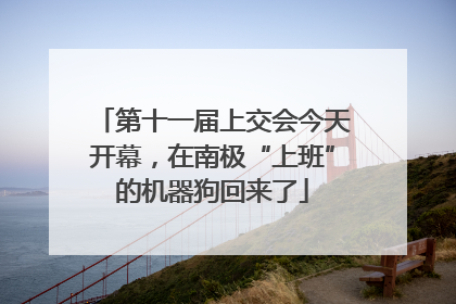 第十一届上交会今天开幕，在南极“上班”的机器狗回来了
