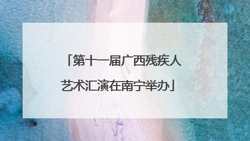 第十一届广西残疾人艺术汇演在南宁举办